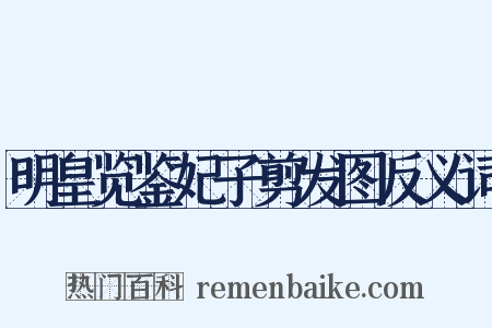 明皇览鉴妃子剪发图反义词是什么意思的图片